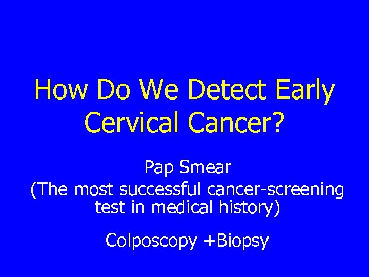 How Do We Detect Early Cervical Cancer? Pap Smear (The most successful cancer-screening test