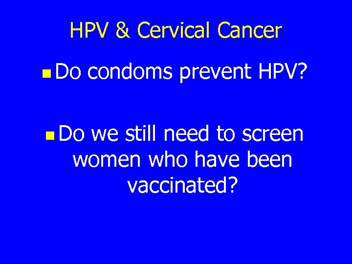 HPV & Cervical Cancer n Do condoms prevent HPV? we still need to screen