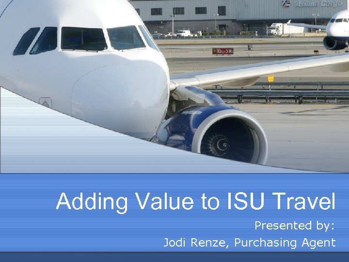 Adding Value to ISU Travel Presented by: Jodi Renze, Purchasing Agent 
