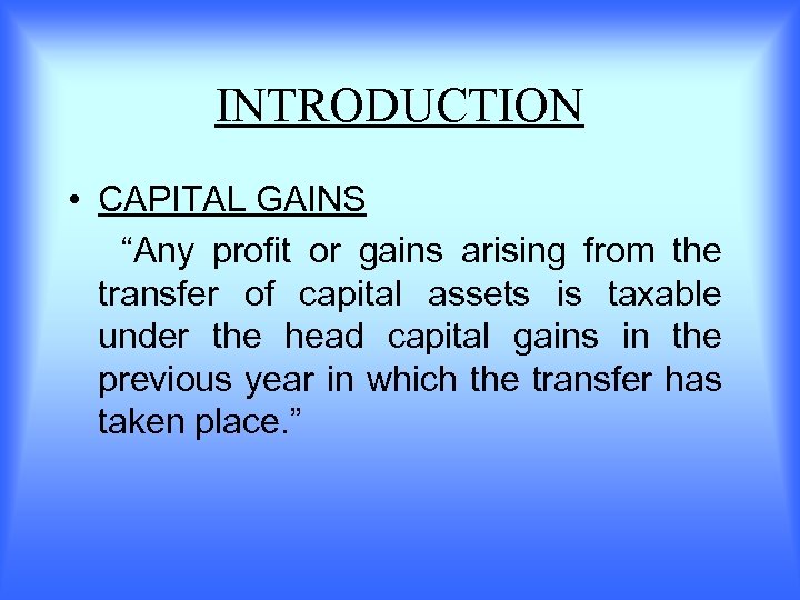 INTRODUCTION • CAPITAL GAINS “Any profit or gains arising from the transfer of capital