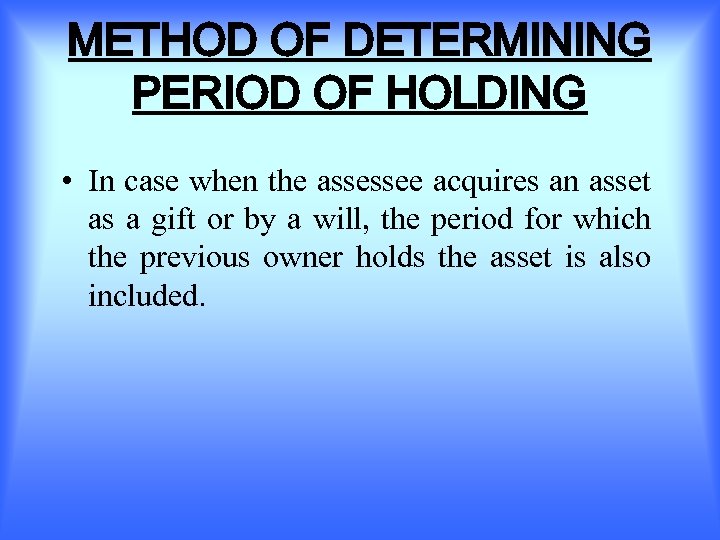 METHOD OF DETERMINING PERIOD OF HOLDING • In case when the assessee acquires an