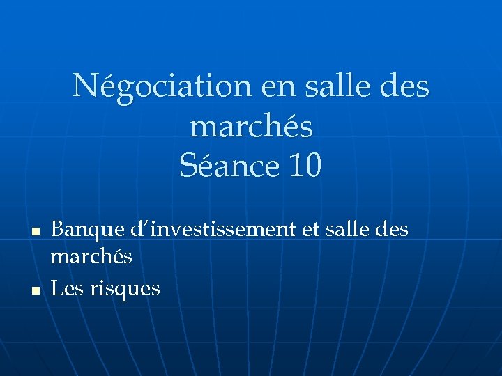 Négociation en salle des marchés Séance 10 n n Banque d’investissement et salle des