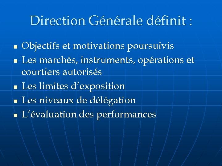Direction Générale définit : n n n Objectifs et motivations poursuivis Les marchés, instruments,