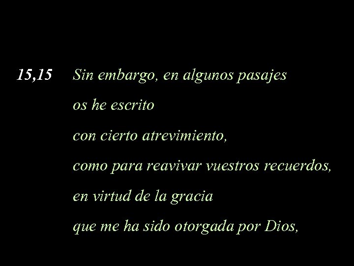 15, 15 Sin embargo, en algunos pasajes os he escrito con cierto atrevimiento, como