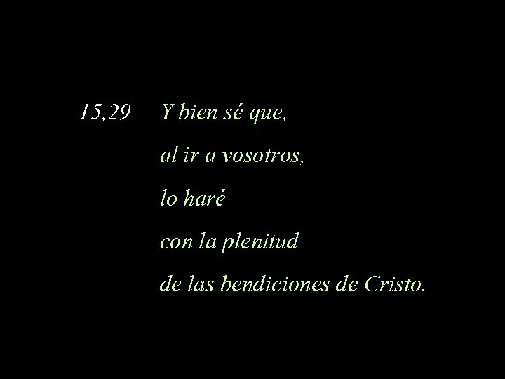 15, 29 Y bien sé que, al ir a vosotros, lo haré con la