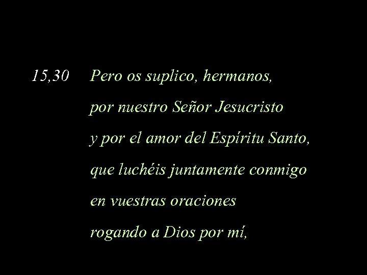 15, 30 Pero os suplico, hermanos, por nuestro Señor Jesucristo y por el amor