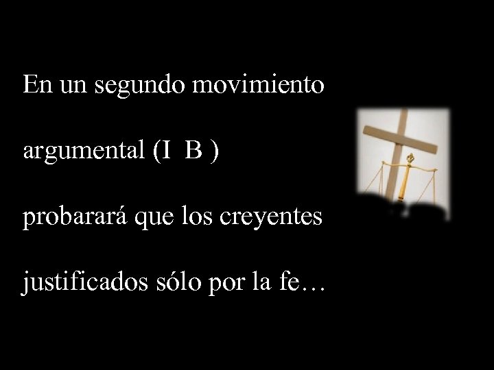 En un segundo movimiento argumental (I B ) probarará que los creyentes justificados sólo