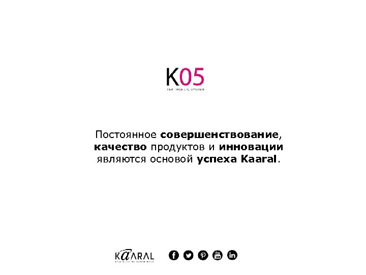 Постоянное совершенствование, качество продуктов и инновации являются основой успеха Kaaral. 