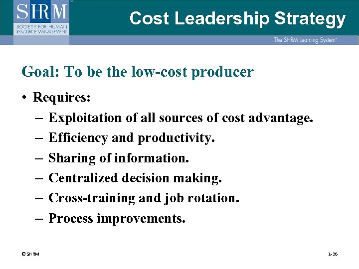 Cost Leadership Strategy Goal: To be the low-cost producer • Requires: – Exploitation of