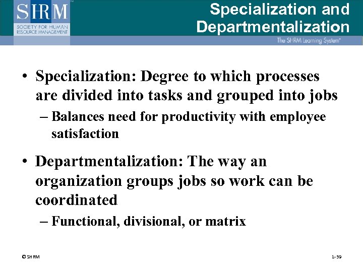 Specialization and Departmentalization • Specialization: Degree to which processes are divided into tasks and