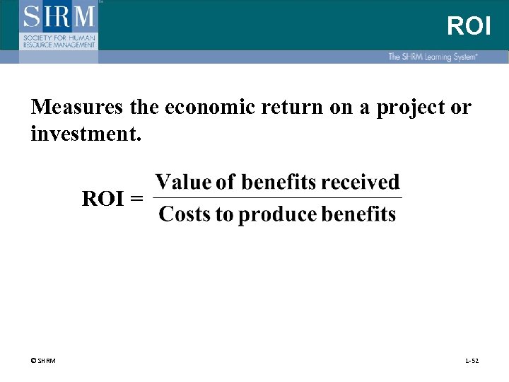 ROI Measures the economic return on a project or investment. ROI = © SHRM