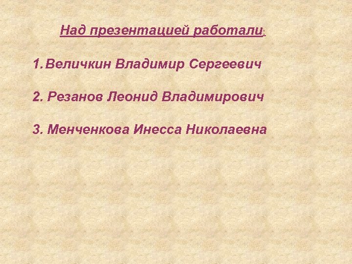 Над презентацией работали: 1. Величкин Владимир Сергеевич 2. Резанов Леонид Владимирович 3. Менченкова Инесса