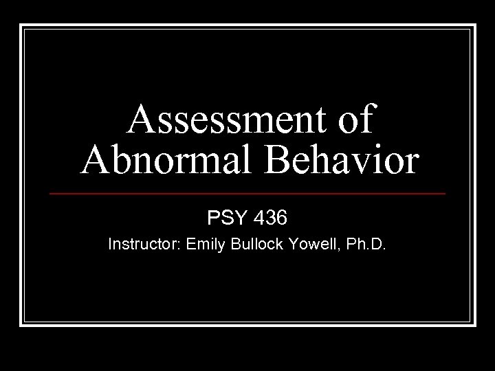 Assessment of Abnormal Behavior PSY 436 Instructor: Emily Bullock Yowell, Ph. D. 