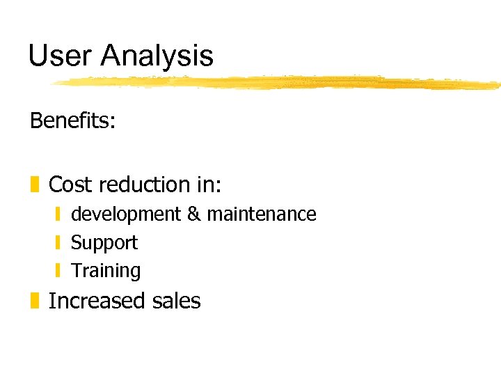 User Analysis Benefits: z Cost reduction in: y development & maintenance y Support y