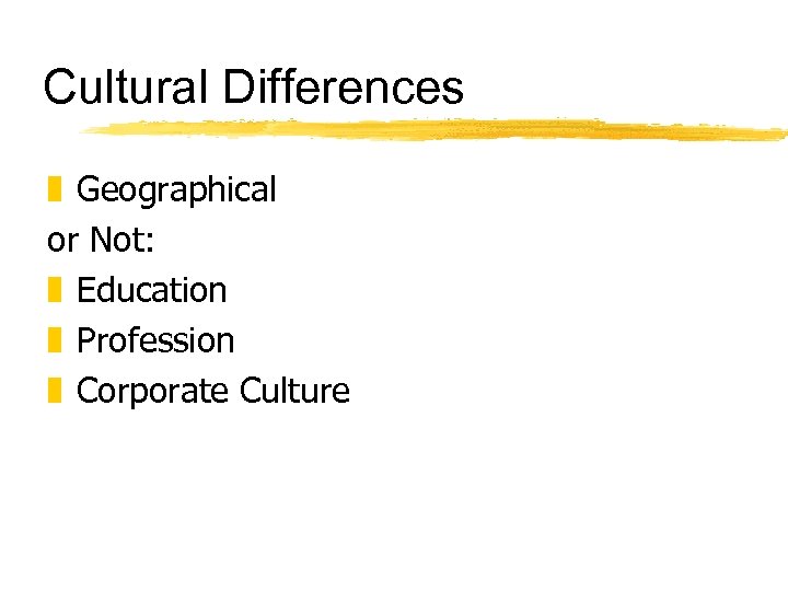 Cultural Differences z Geographical or Not: z Education z Profession z Corporate Culture 