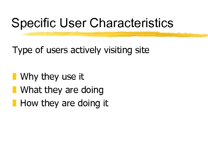 Specific User Characteristics Type of users actively visiting site z Why they use it