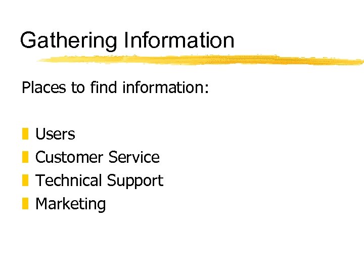 Gathering Information Places to find information: z z Users Customer Service Technical Support Marketing