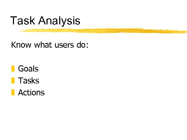 Task Analysis Know what users do: z Goals z Tasks z Actions 