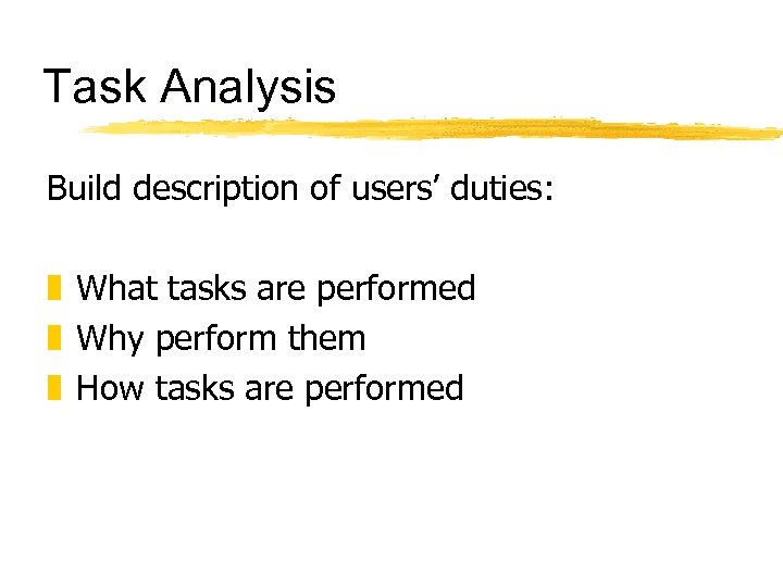 Task Analysis Build description of users’ duties: z What tasks are performed z Why