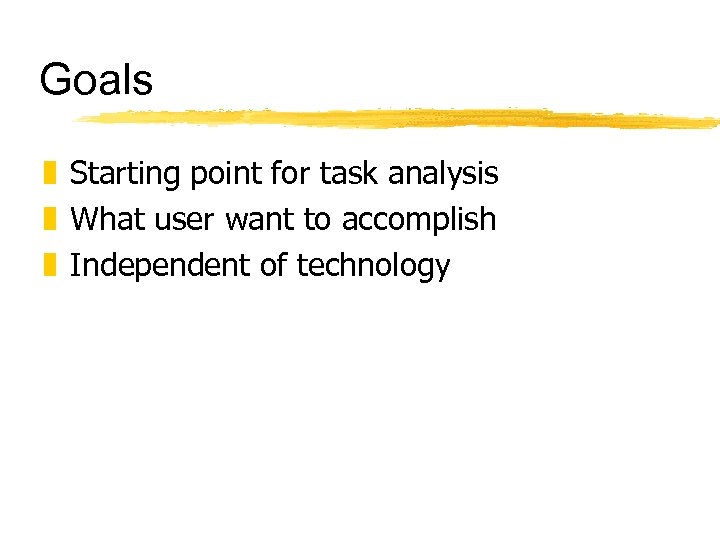 Goals z Starting point for task analysis z What user want to accomplish z