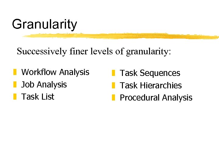 Granularity Successively finer levels of granularity: z Workflow Analysis z Job Analysis z Task