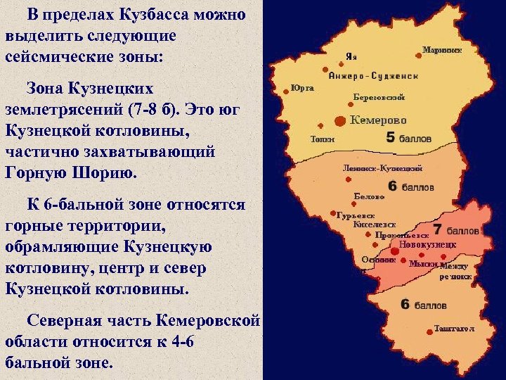 В пределах Кузбасса можно выделить следующие сейсмические зоны: Зона Кузнецких землетрясений (7 -8 б).