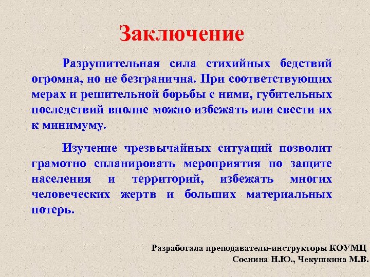 Заключение Разрушительная сила стихийных бедствий огромна, но не безгранична. При соответствующих мерах и решительной