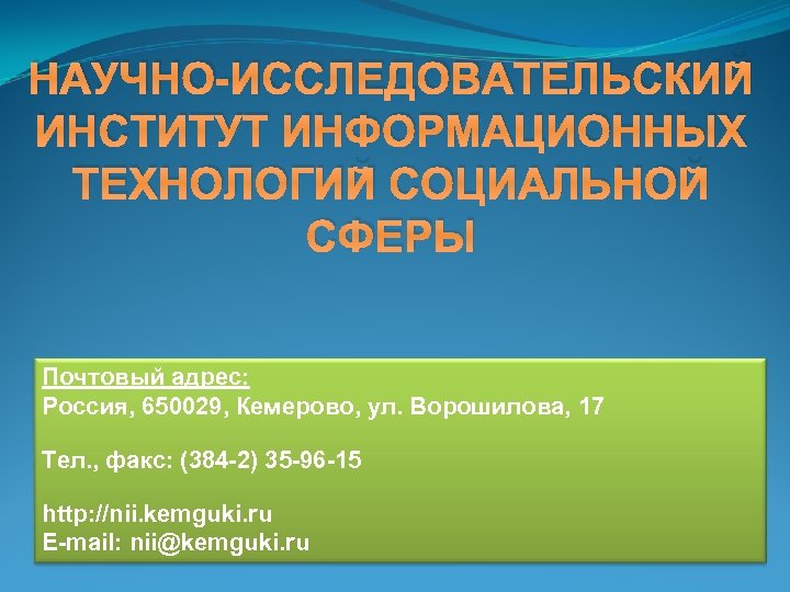 НАУЧНО-ИССЛЕДОВАТЕЛЬСКИЙ ИНСТИТУТ ИНФОРМАЦИОННЫХ ТЕХНОЛОГИЙ СОЦИАЛЬНОЙ СФЕРЫ Почтовый адрес: Россия, 650029, Кемерово, ул. Ворошилова, 17