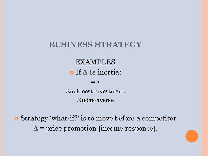 BUSINESS STRATEGY EXAMPLES If Δ is inertia: => Sunk-cost investment Nudge-averse Strategy ‘what-if? ’