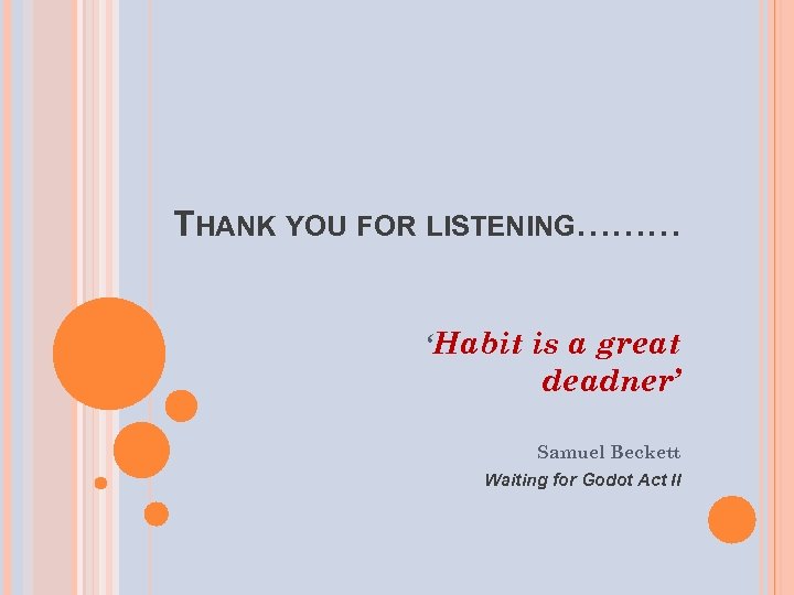 THANK YOU FOR LISTENING……… ‘Habit is a great deadner’ Samuel Beckett Waiting for Godot