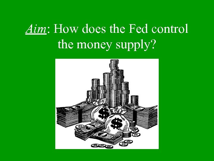 Aim: How does the Fed control the money supply? 