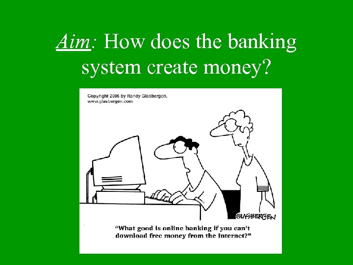 Aim: How does the banking system create money? 
