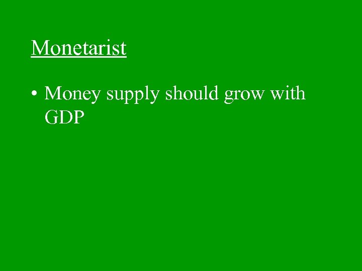 Monetarist • Money supply should grow with GDP 