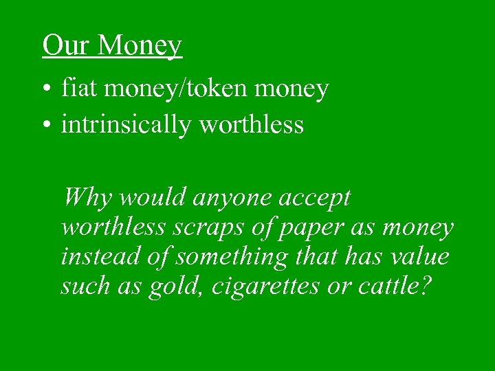 Our Money • fiat money/token money • intrinsically worthless Why would anyone accept worthless