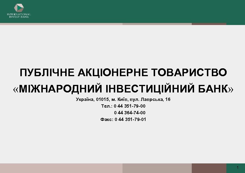 ПУБЛІЧНЕ АКЦІОНЕРНЕ ТОВАРИСТВО «МІЖНАРОДНИЙ ІНВЕСТИЦІЙНИЙ БАНК» Україна, 01015, м. Київ, вул. Лаврська, 16 Тел.