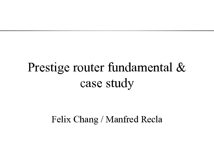 Prestige router fundamental & case study Felix Chang / Manfred Recla 