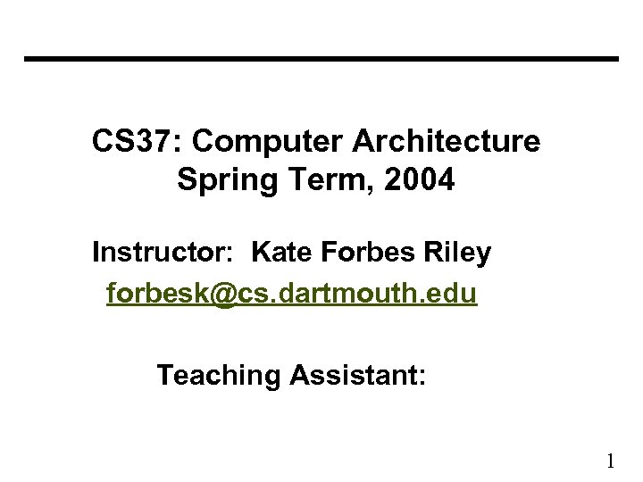 CS 37: Computer Architecture Spring Term, 2004 Instructor: Kate Forbes Riley forbesk@cs. dartmouth. edu