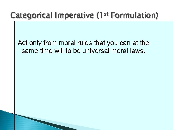 Categorical Imperative (1 st Formulation) Act only from moral rules that you can at