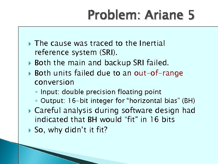 Problem: Ariane 5 The cause was traced to the Inertial reference system (SRI). Both