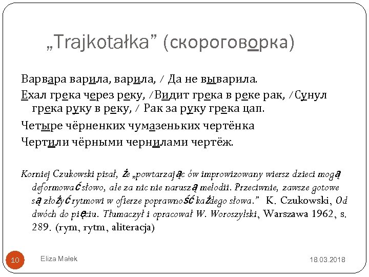 „Trajkotałka” (скороговорка) Варвара варила, / Да не выварила. Ехал грека через реку, /Видит грека