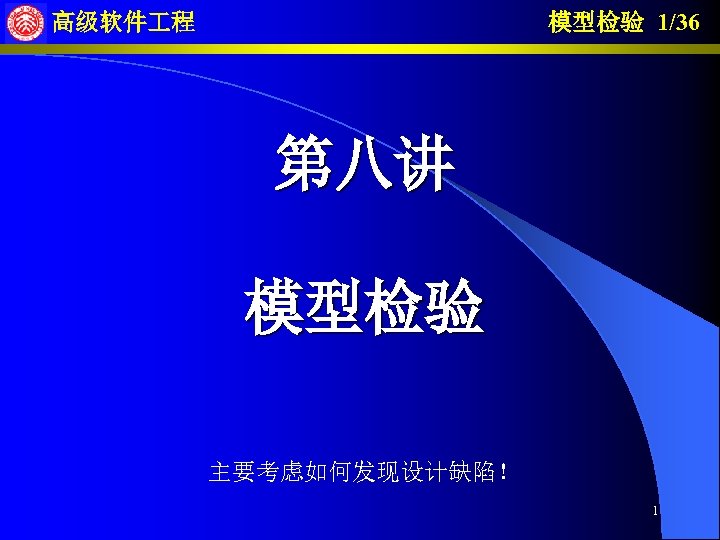 模型检验 1/36 高级软件 程 第八讲 模型检验 主要考虑如何发现设计缺陷！ 1 