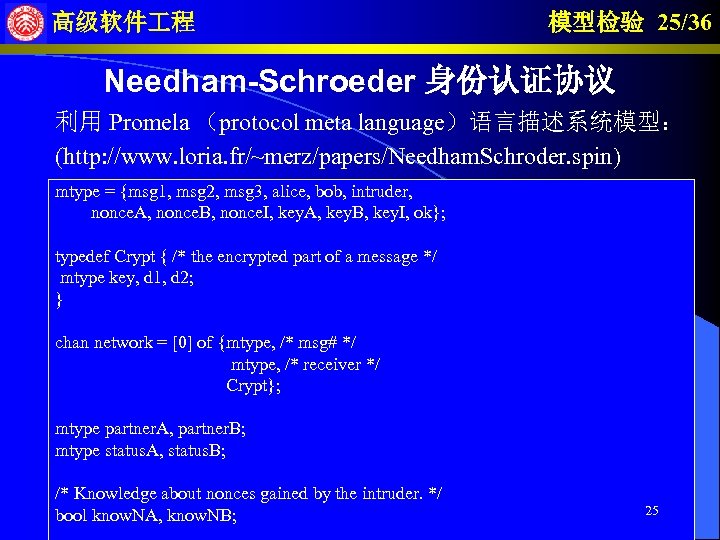 高级软件 程 模型检验 25/36 Needham-Schroeder 身份认证协议 利用 Promela （protocol meta language）语言描述系统模型： (http: //www. loria.