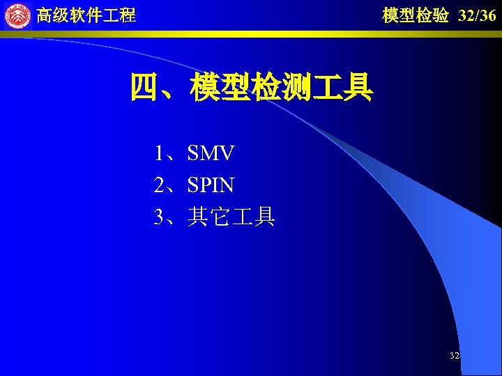 模型检验 32/36 高级软件 程 四、模型检测 具 1、SMV 2、SPIN 3、其它 具 32 