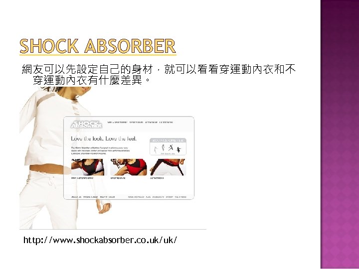 SHOCK ABSORBER 網友可以先設定自己的身材，就可以看看穿運動內衣和不 穿運動內衣有什麼差異。 http: //www. shockabsorber. co. uk/uk/ 