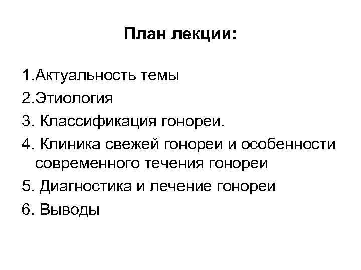 План лекции: 1. Актуальность темы 2. Этиология 3. Классификация гонореи. 4. Клиника свежей гонореи