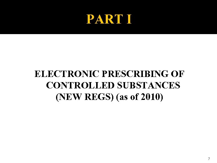 PART I ELECTRONIC PRESCRIBING OF CONTROLLED SUBSTANCES (NEW REGS) (as of 2010) 7 