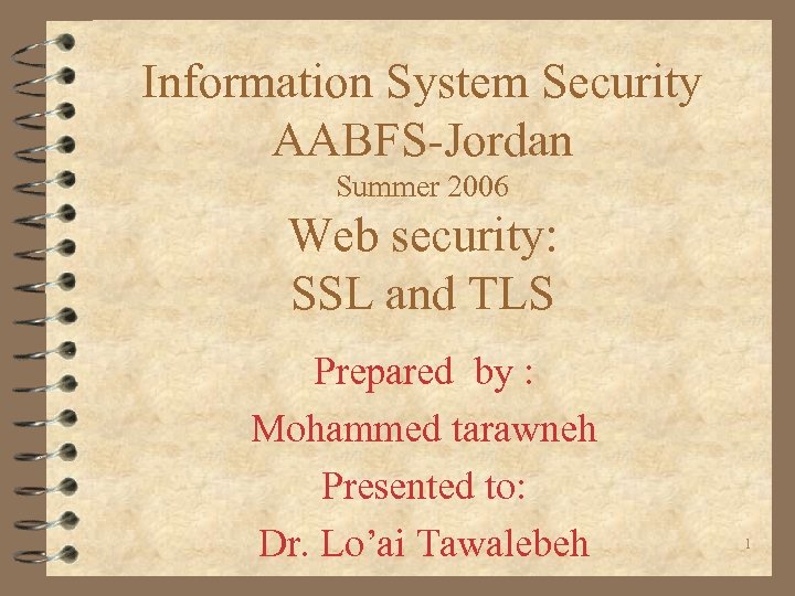 Information System Security AABFS-Jordan Summer 2006 Web security: SSL and TLS Prepared by :