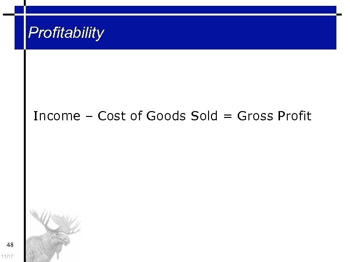 Profitability Income – Cost of Goods Sold = Gross Profit 48 11/17 