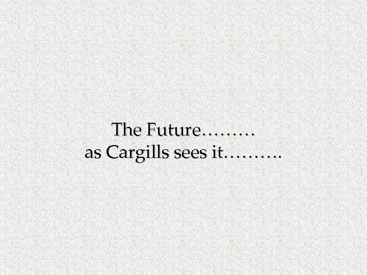 The Future……… as Cargills sees it………. 