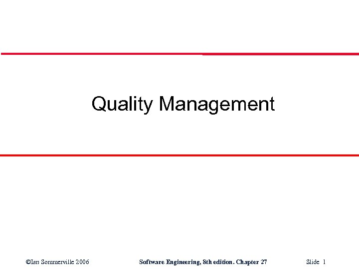 Quality Management ©Ian Sommerville 2006 Software Engineering, 8 th edition. Chapter 27 Slide 1